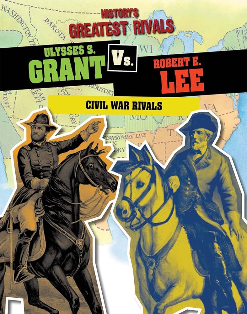 History's Greatest Rivals Ulysses S. Grant vs Robert E. Lee