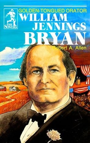 Golden-Tongued Orator William Jennings Bryan