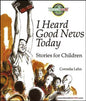 I Heard the Good News Today: Stories for Children